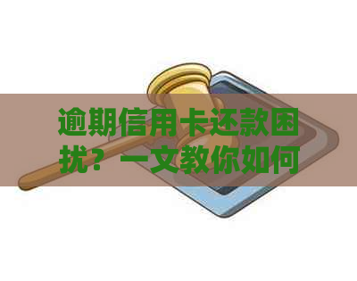 逾期信用卡还款困扰？一文教你如何与银行协商暂缓还款，全面解决您的问题