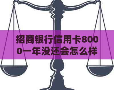 招商银行信用卡8000一年没还会怎么样？