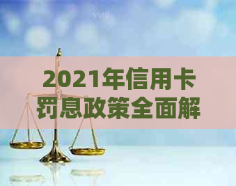 2021年信用卡罚息政策全面解析：如何避免高额利息、期还款等常见问题