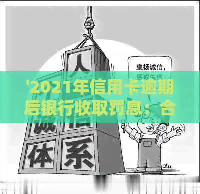 '2021年信用卡逾期后银行收取罚息：合法性，处理方法以及计算方式'