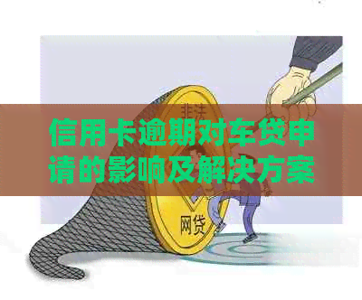 信用卡逾期对车贷申请的影响及解决方案