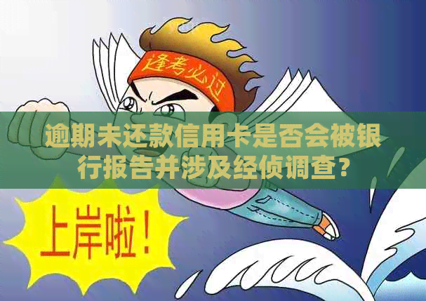 逾期未还款信用卡是否会被银行报告并涉及经侦调查？