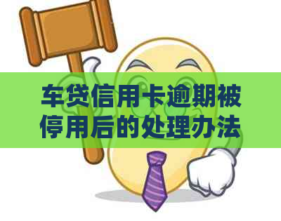 车贷信用卡逾期被停用后的处理办法