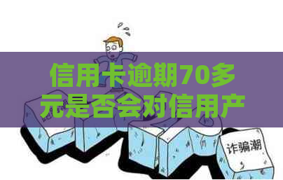 信用卡逾期70多元是否会对信用产生影响？如何解决这个问题？