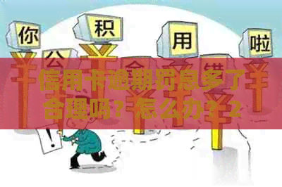 信用卡逾期罚息多了合理吗？怎么办？2021年信用卡逾期后银行收取罚息。