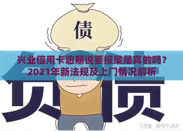 兴业信用卡逾期说要报案是真的吗？2021年新法规及上门情况解析