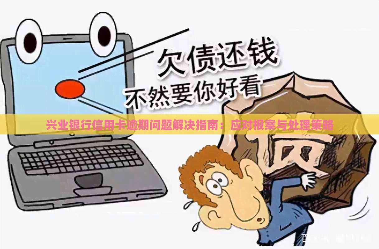 兴业银行信用卡逾期问题解决指南：应对报案与处理策略