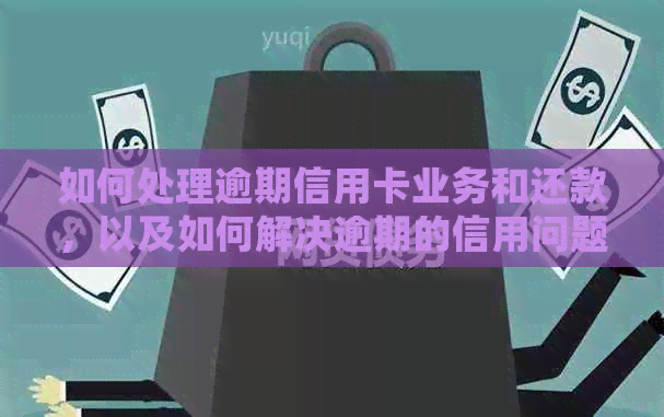 如何处理逾期信用卡业务和还款，以及如何解决逾期的信用问题？