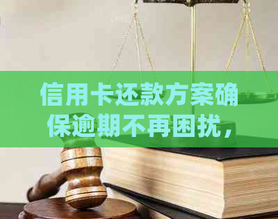 信用卡还款方案确保逾期不再困扰，银行不会产生上门调查