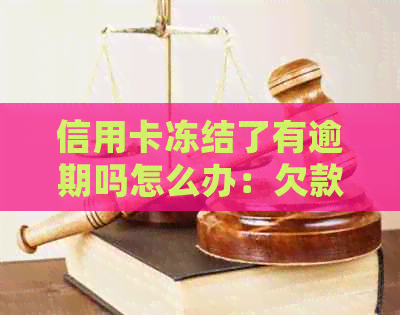 信用卡冻结了有逾期吗怎么办：欠款被冻结，不还会怎么样？