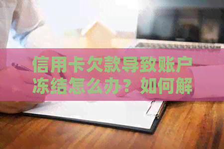 信用卡欠款导致账户冻结怎么办？如何解除冻结并全面规划还款策略？