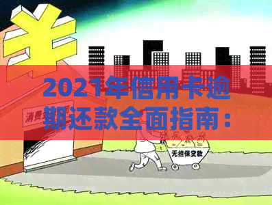 2021年信用卡逾期还款全面指南：法律后果、应对策略与解决方法一文解析