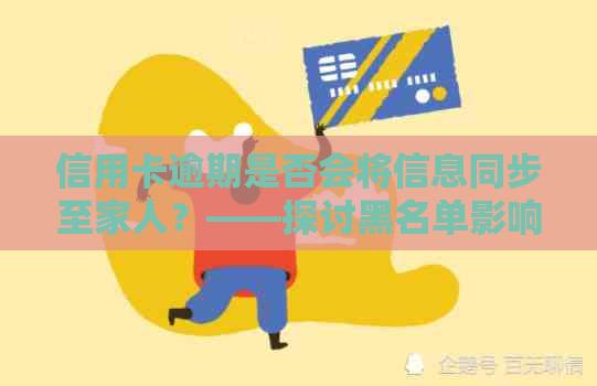 信用卡逾期是否会将信息同步至家人？——探讨黑名单影响及电话通知的可能性