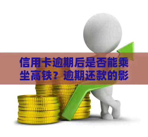 信用卡逾期后是否能乘坐高铁？逾期还款的影响及解决方案全面解析