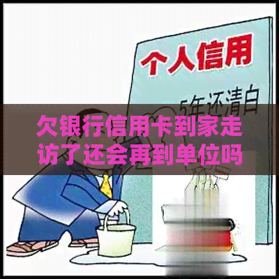 欠银行信用卡到家走访了还会再到单位吗？如何处理？