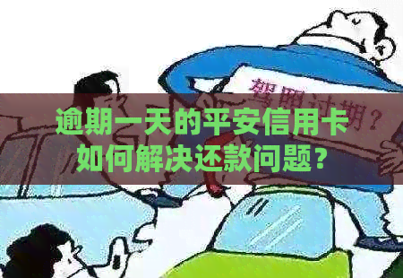 逾期一天的平安信用卡如何解决还款问题？