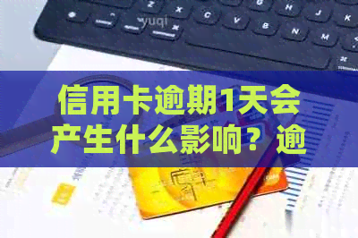 信用卡逾期1天会产生什么影响？逾期还款的后果及解决办法全面解析