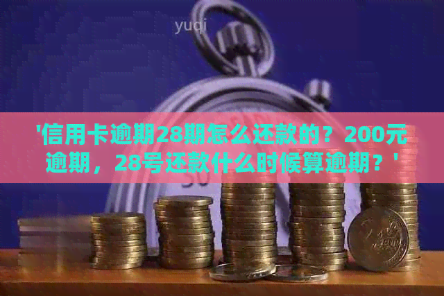 '信用卡逾期28期怎么还款的？200元逾期，28号还款什么时候算逾期？'