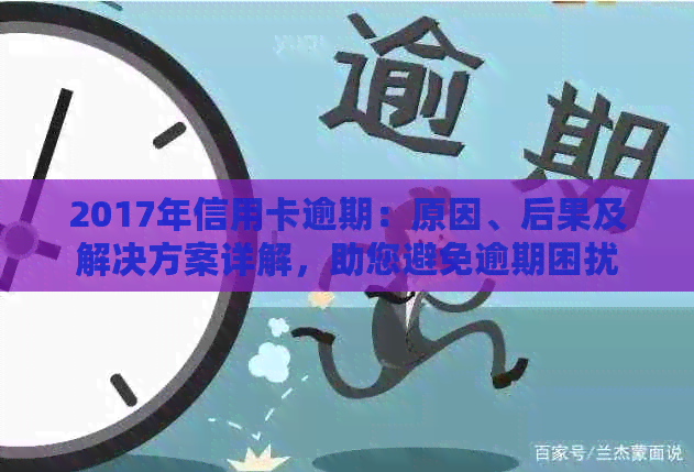 2017年信用卡逾期：原因、后果及解决方案详解，助您避免逾期困扰