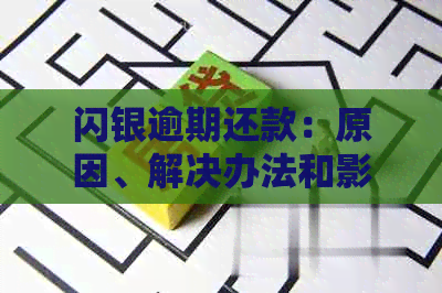 闪银逾期还款：原因、解决办法和影响全解析，助您避免不良信用记录！