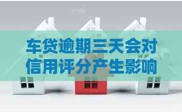 车贷逾期三天会对信用评分产生影响吗？如何解决逾期问题并恢复信用？