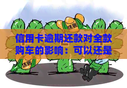 信用卡逾期还款对全款购车的影响：可以还是不行？