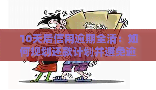 10天后信用逾期全清：如何规划还款计划并避免逾期影响