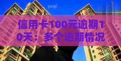 信用卡100元逾期10天：多个逾期情况的处理和影响