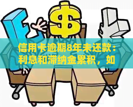 信用卡逾期8年未还款：利息和滞纳金累积，如何解决？