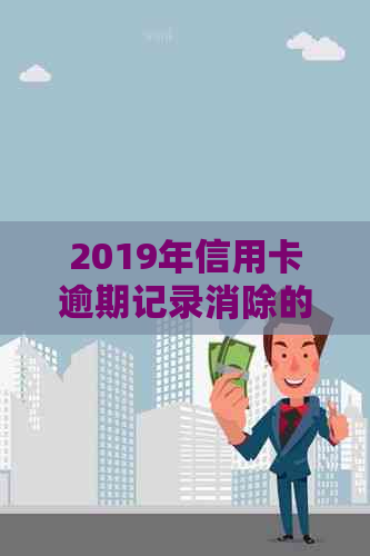 2019年信用卡逾期记录消除的可行性：从信用到可行策略探讨