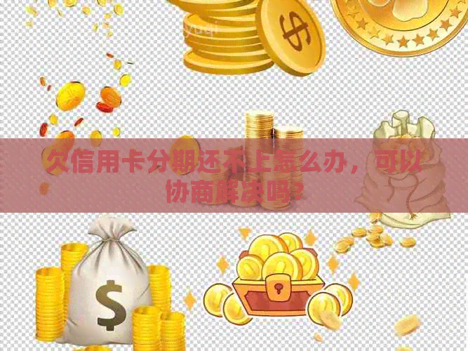 欠信用卡分期还不上怎么办，可以协商解决吗？