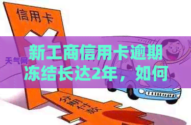 新工商信用卡逾期冻结长达2年，如何解冻？了解相关政策和处理方法！