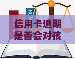 信用卡逾期是否会对孩子的信用及未来造成潜在影响？