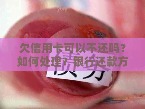 欠信用卡可以不还吗？如何处理？银行还款方式有哪些？