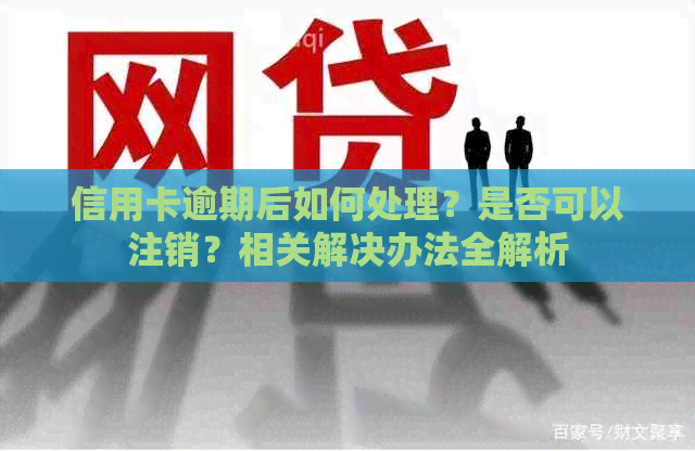 信用卡逾期后如何处理？是否可以注销？相关解决办法全解析