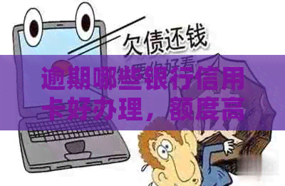 逾期哪些银行信用卡好办理，额度高且易申请