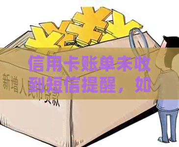 信用卡账单未收到短信提醒，如何避免逾期还款？