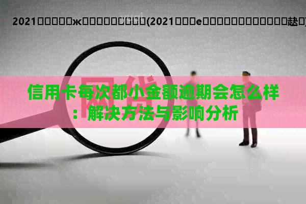 信用卡每次都小金额逾期会怎么样：解决方法与影响分析