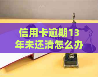 信用卡逾期13年未还清怎么办，14年还清后销卡，2019年遗留问题请教。