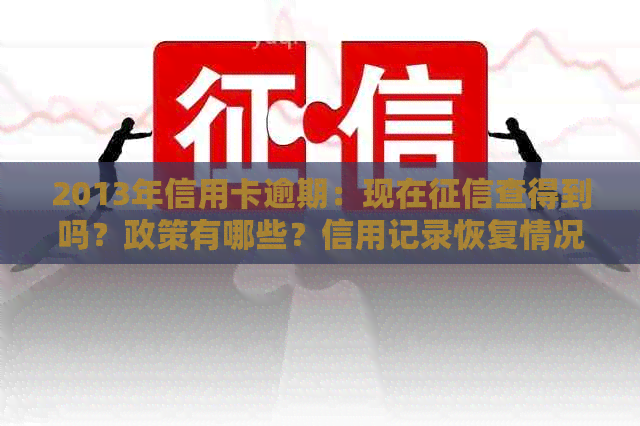 2013年信用卡逾期：现在查得到吗？政策有哪些？信用记录恢复情况如何？