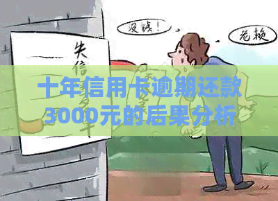 十年信用卡逾期还款3000元的后果分析与解决方法