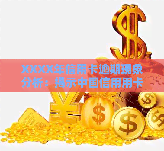 XXXX年信用卡逾期现象分析：揭示中国信用用卡市场现状与挑战