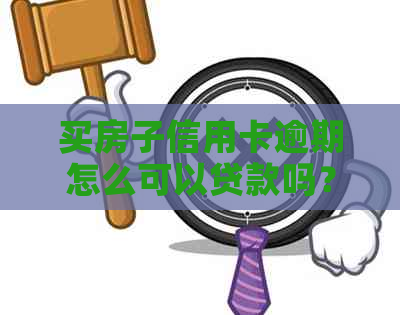 买房子信用卡逾期怎么可以贷款吗？安全吗？