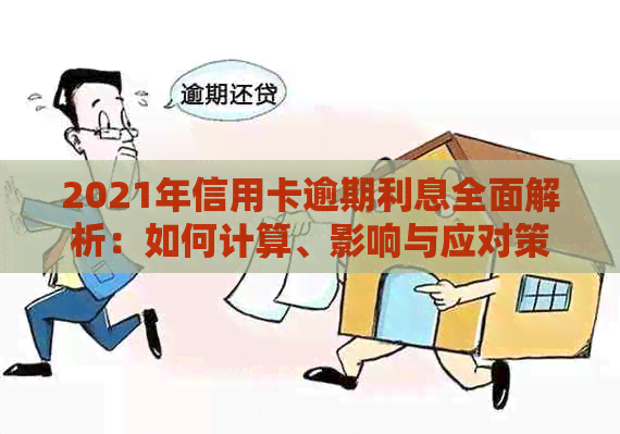 2021年信用卡逾期利息全面解析：如何计算、影响与应对策略