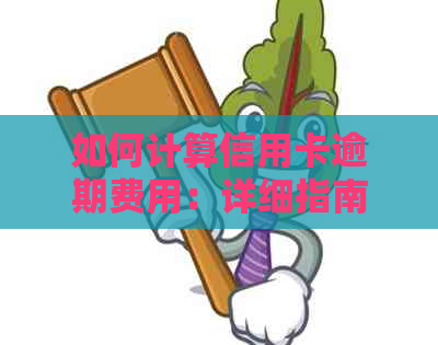 如何计算信用卡逾期费用：详细指南与实用技巧