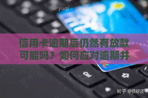 信用卡逾期后仍然有放款可能吗？如何应对逾期并确保贷款批准？