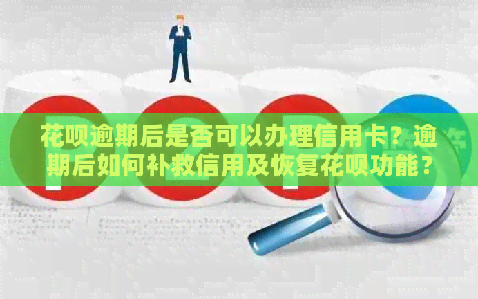 花呗逾期后是否可以办理信用卡？逾期后如何补救信用及恢复花呗功能？