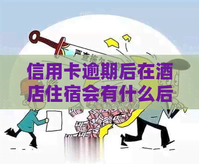 信用卡逾期后在酒店住宿会有什么后果？是否会被起诉？