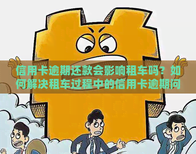 信用卡逾期还款会影响租车吗？如何解决租车过程中的信用卡逾期问题？