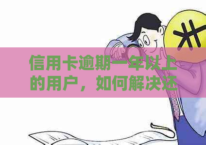 信用卡逾期一年以上的用户，如何解决还款问题？